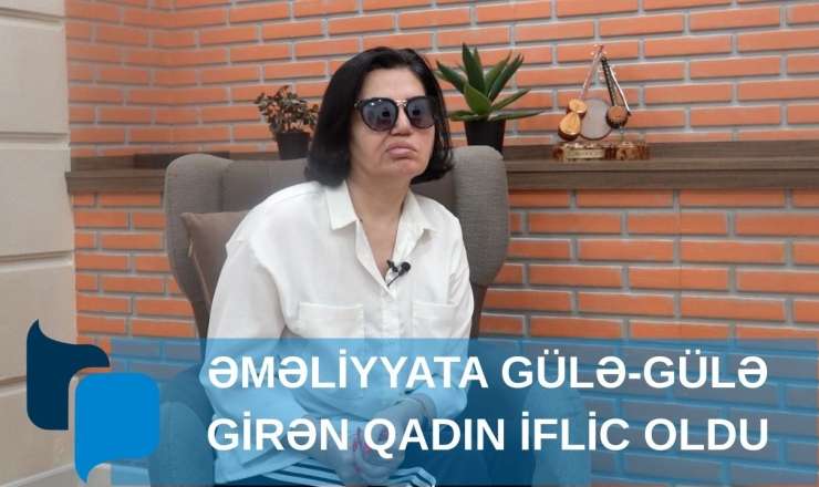 Əməliyyata gülə-gülə girən qadın iflic oldu - VİDEO